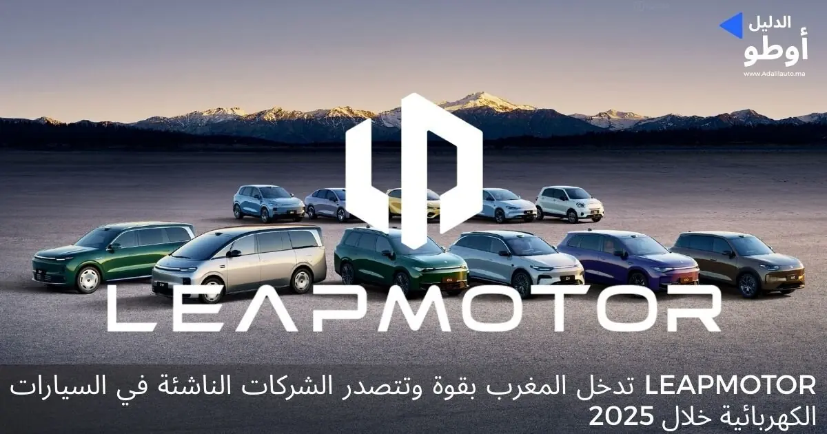 Leapmotor تدخل المغرب بقوة وتتصدر الشركات الناشئة في السيارات الكهربائية خلال 2025