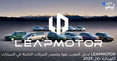 Leapmotor تدخل المغرب بقوة وتتصدر الشركات الناشئة في السيارات الكهربائية خلال 2025